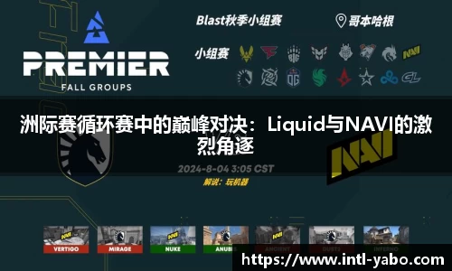 洲际赛循环赛中的巅峰对决：Liquid与NAVI的激烈角逐