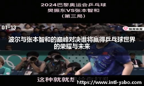 波尔与张本智和的巅峰对决谁将赢得乒乓球世界的荣耀与未来
