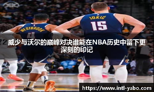 威少与沃尔的巅峰对决谁能在NBA历史中留下更深刻的印记
