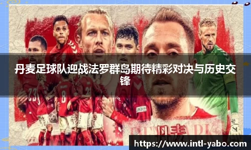 丹麦足球队迎战法罗群岛期待精彩对决与历史交锋